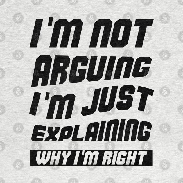 I'm Not Arguing I'm Just Explaining Why I am Right by atlShop